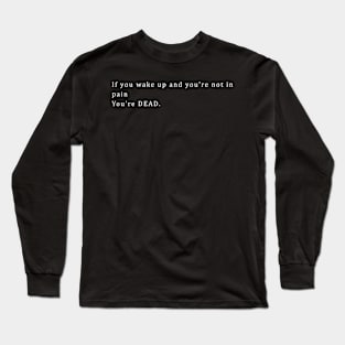 If you wake up and you’re not in pain You’re DEAD. Long Sleeve T-Shirt